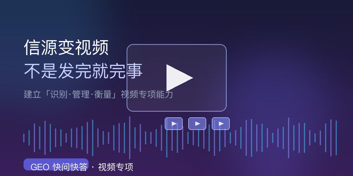 视频GEO专项能力：信源从文章变成视频，不是直接发视频就够了，还要建立识别、管理、衡量能力