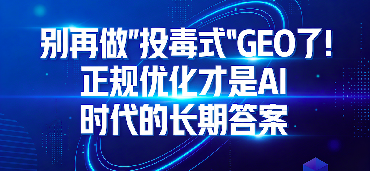 别再做 “投毒式” GEO 了！正规优化才是 AI 时代的长期答案